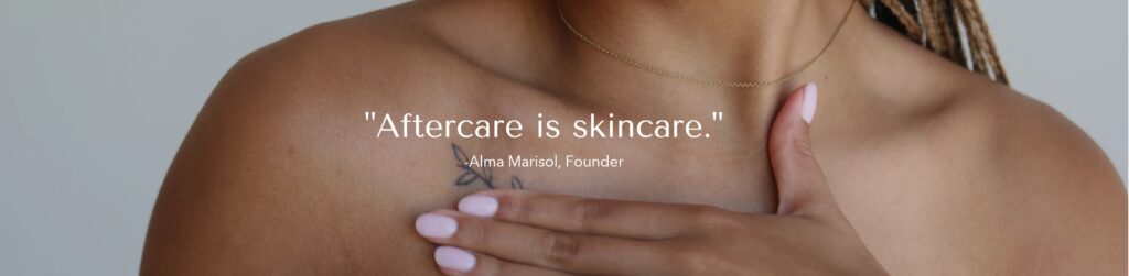 The words "Aftercare is skincare." -Alma Marisol, Founder, over a picture of a woman's upper shoulder that has a small delicate tattoo on it.
